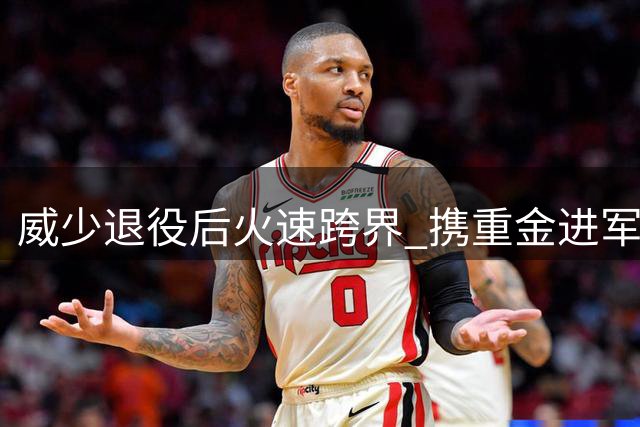 威少退役后火速跨界 携重金进军全新篮球联盟